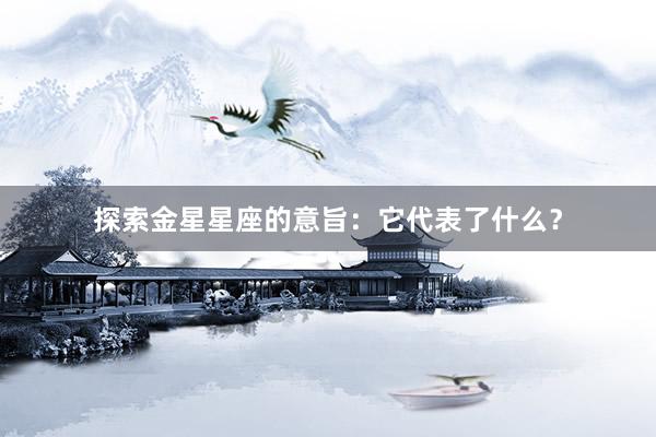 探索金星星座的意旨：它代表了什么？