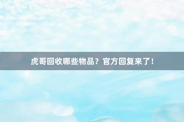 虎哥回收哪些物品？官方回复来了！