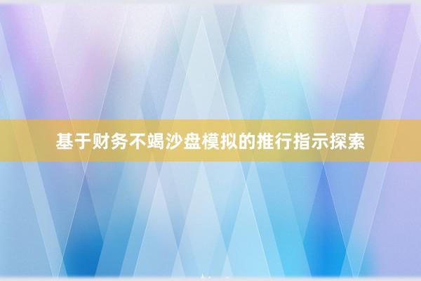 基于财务不竭沙盘模拟的推行指示探索