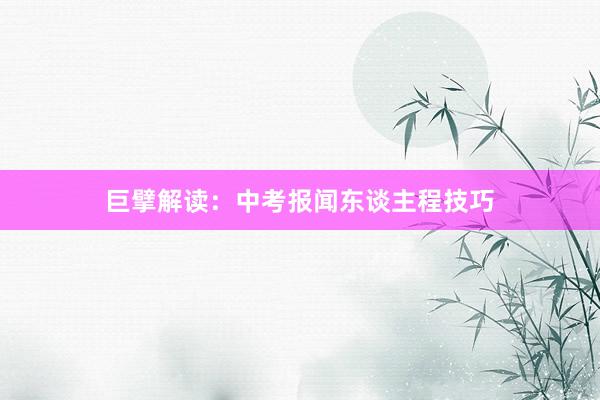 巨擘解读：中考报闻东谈主程技巧