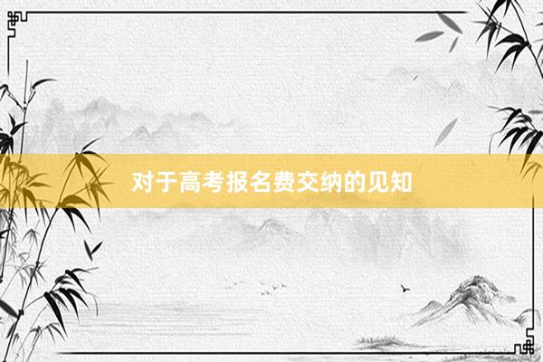 对于高考报名费交纳的见知