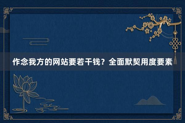 作念我方的网站要若干钱？全面默契用度要素