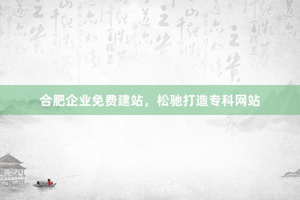 合肥企业免费建站，松驰打造专科网站