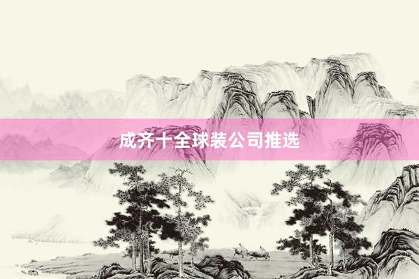 成齐十全球装公司推选
