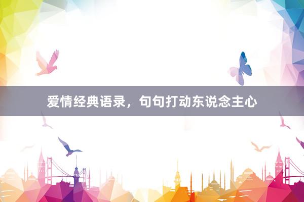 爱情经典语录，句句打动东说念主心